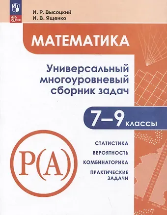 Иван Ростиславович Высоцкий, Иван Валерьевич Ященко Математика. Универсальный многоуровневый сборник задач. 7-9 классы. Часть 3. Статистика. Вероятность. Комбинаторика. Практические задачи