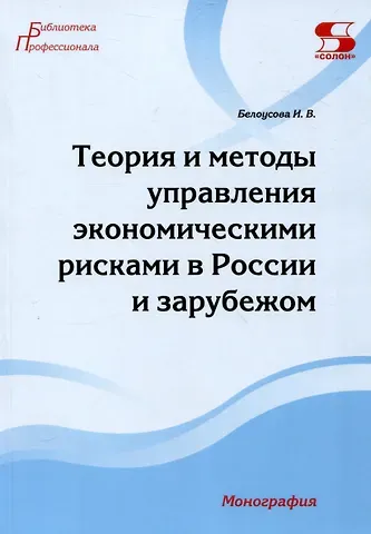 Ирина Викторовна Белоусова Теория и методы управления экономическими рисками в России и зарубежом. Монография