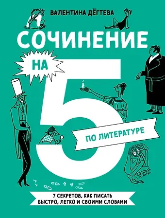Валентина Александровна Дегтева Сочинение на 5 по литературе. 7 секретов, как писать быстро, легко и своими словами