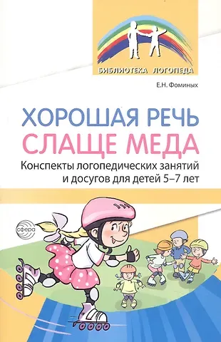 Елена Николаевна Фоминых Хорошая речь слаще меда. Конспекты логопедических занятий и досугов для детей 5–7 лет