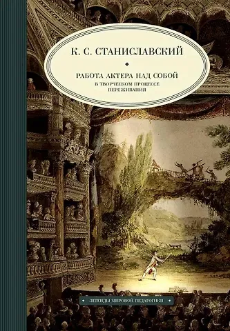 Константин Сергеевич Станиславский Работа актера над собой в творческом процессе переживания