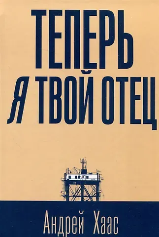Андрей Владимирович Хаас Теперь я твой отец: роман