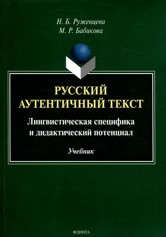 Наталья Борисовна Руженцева, Марина Рашитовна Бабикова Русский аутентичный текст Лингвистическая специфика и дидактический потенциал Учебник