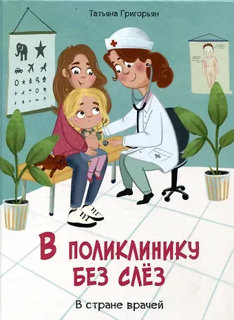Татьяна Анатольевна Григорьян В поликлинику без слез. В стране врачей