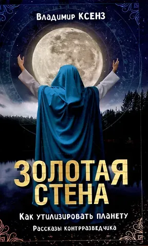Владимир Петрович Ксенз Золотая стена. Как утилизировать планету. Рассказы контрразведчика