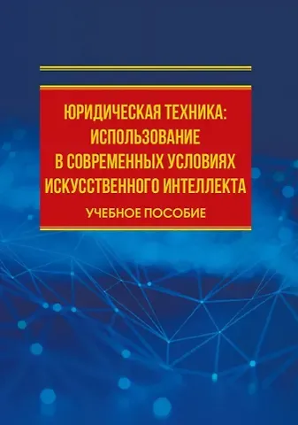 Екатерина Владимировна Еремина Юридическая техника: использование в современных условиях искусственного интеллекта: учебное пособие