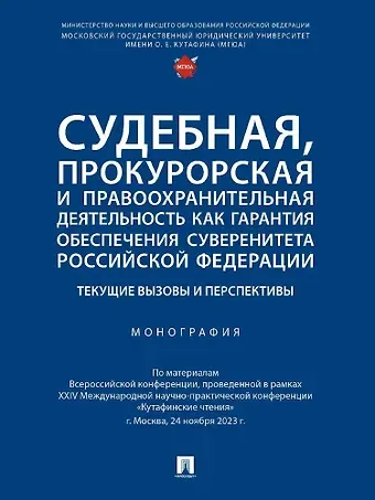 Судебная, прокурорская и правоохранительная деятельность как гарантия обеспечения суверенитета Российской Федерации. Текущие вызовы и перспективы. Монография