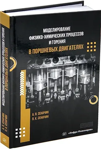 Павел Кондратьевич Сеначин, Андрей Павлович Сеначин Моделирование физико-химических процессов и горения в поршневых двигателях: учебное пособие