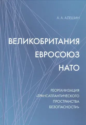 Александр Андреевич Алешин Великобритания–Евросоюз–НАТО. Реорганизация 