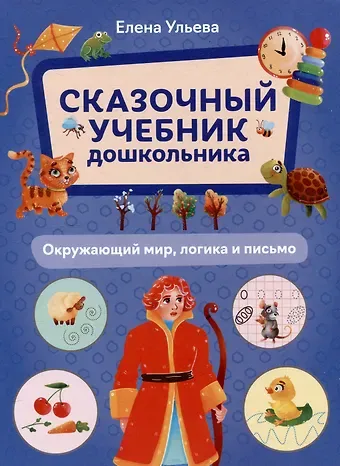 Елена Александровна Ульева Сказочный учебник дошкольника. Окружающий мир, логика и письмо