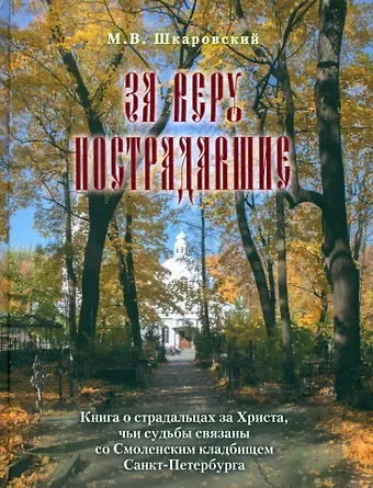 Михаил Витальевич Шкаровский За веру пострадавшие. Книга о страдальцах за Христа, чьи судьбы связаны со Смоленским кладбищем Санкт-Петербурга