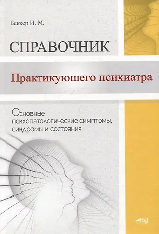 Исаак Михайлович Беккер Справочник практикующего психиатра. Основные психопатологические симптомы, синдромы и состояния