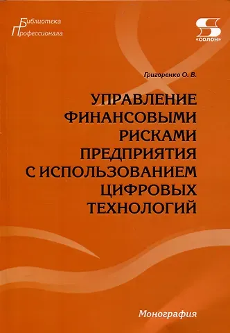 Ольга Викторовна Григоренко Управление финансовыми рисками предприятия с использованием цифровых технологий.Монография.