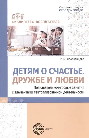 Инна Борисовна Ярославцева Детям о счастье, дружбе и любви. Познавательно-игровые занятия с элементами театрализованной деятельности