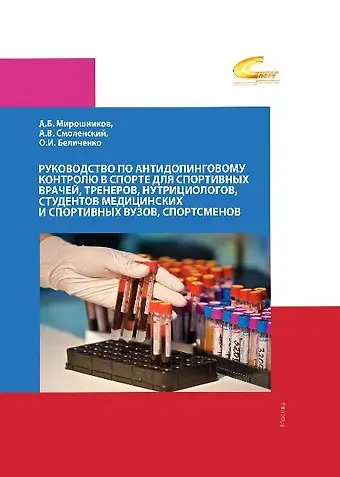 О.И. Беличенко, Андрей Вадимович Смоленский, Александр Борисович Мирошников Руководство по антидопинговому контролю в спорте для спортивных врачей, тренеров, нутрициологов, студентов медицинских и спортивных вузов, спортсменов.