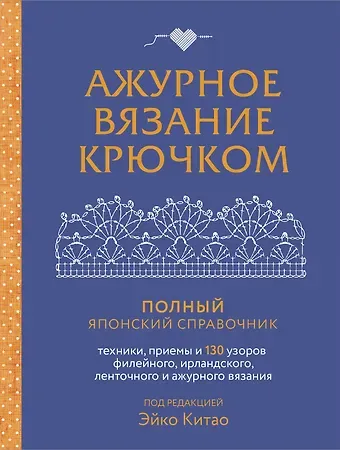Эйко Китао Ажурное вязание крючком. Полный японский справочник. Техники, приемы и 130 узоров филейного, ирландского, ленточного и ажурного вязания