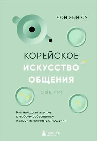 Чон Хын Су Корейское искусство общения. Как находить подход к любому собеседнику и строить прочные отношения