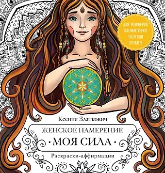 Ксения Владимировна Златкович Женское намерение. Моя сила. Раскраски-аффирмации для раскрытия внутренней женственности, обретения контакта с миром и собой