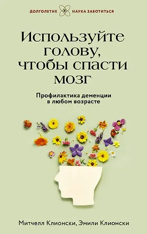 Митчелл Клионски Используйте голову, чтобы спасти мозг. Профилактика деменции в любом возрасте