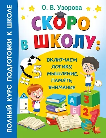 Ольга Васильевна Узорова Скоро в школу: включаем логику, мышление, память, внимание