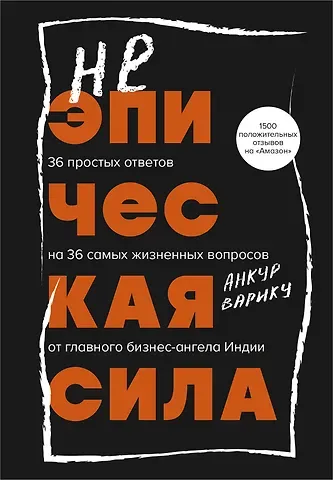 Анкур Варику Неэпическая сила. 36 простых ответов на 36 самых жизненных вопросов от главного бизнес-ангела Индии