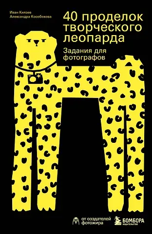 Александра Викторовна Кособокова, Иван Сергеевич Князев 40 проделок творческого леопарда. Задания для фотографов