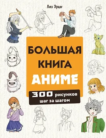 Лиз Эрцог Большая книга аниме. 300 рисунков шаг за шагом