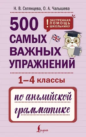 Ольга Александровна Чалышева, Наталья Валерьевна Селянцева 500 самых важных упражнений по английской грамматике (1-4 классы)