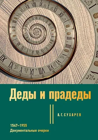 Алексей Григорьевич Сухарев Деды и прадеды. 1547–1955. Документальные очерки