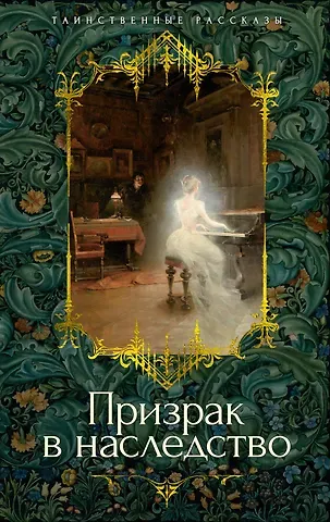 Джозеф Шеридан Ле Фаню, Эдвард Фредерик Бенсон, Монтегю Родс Джеймс, Эдит Уортон, Фрэнк Ричард Стоктон, Э. и Х. Херон, Кливленд Лэнгстон Моффетт, Джон Бакан Призрак в наследство