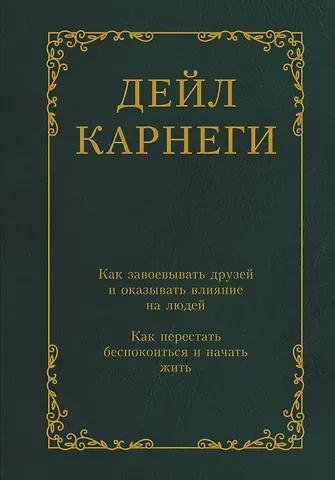 Дейл Карнеги Как завоевывать друзей и оказывать влияние на людей. Как перестать беспокоиться и начать жить
