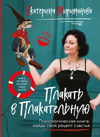 Екатерина Валерьевна Мириманова Плакать в Плакательную. Психологическая книга: как найти свой рецепт счастья
