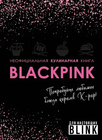 Неофициальная кулинарная книга Blackpink. Попробуйте любимые блюда королев K-pop!