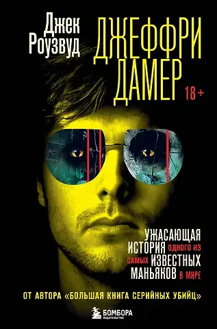 Джек Роузвуд Джеффри Дамер. Ужасающая история одного из самых известных маньяков в мире