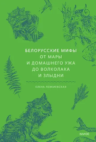 Елена Евгеньевна Левкиевская Белорусские мифы. От Мары и домашнего ужа до волколака и Злыдни