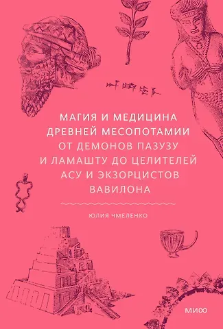 Юлия Чмеленко Магия и медицина Древней Месопотамии. От демонов Пазузу и Ламашту до целителей асу и экзорцистов Вавилона