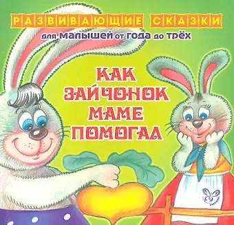 Ирина Гавриловна Семеренко Как зайчонок маме помогал.От года до трех
