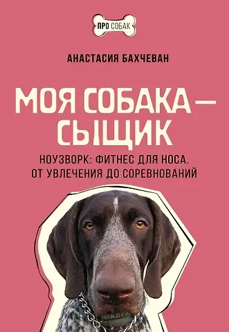 Анастасия Бахчеван Моя собака - сыщик. Ноузворк: фитнес для носа. От увлечения до соревнований