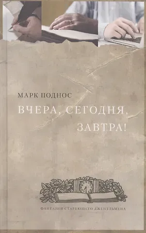 Марк Борисович Поднос Вчера, сегодня, завтра. (фантазии стареющего джентельмена) : Роман