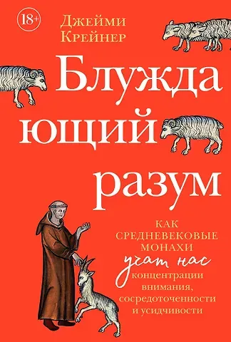 Джейми Крейнер Блуждающий разум: Как средневековые монахи учат нас концентрации внимания, сосредоточенности и усидчивости
