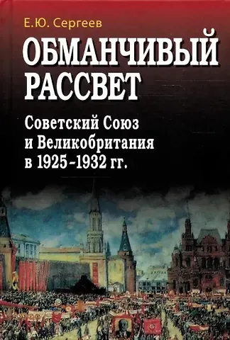 Евгений Юрьевич Сергеев Обманчивый рассвет. Советский Союз и Великобритания в 1925–1932 гг.