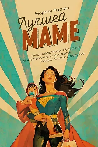 Морган Катлип Лучшей маме: Пять шагов, чтобы избавиться от чувства вины и преодолеть эмоциональное выгорание