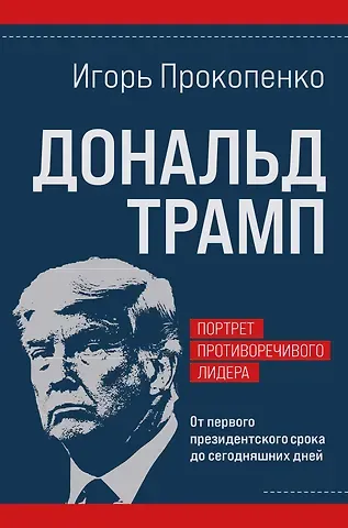 Игорь Станиславович Прокопенко Дональд Трамп. Портрет противоречивого лидера. От первого президентского срока до сегодняшних дней