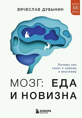 Вячеслав Альбертович Дубынин Мозг: еда и новизна. Почему нас тянет к вкусному и новому