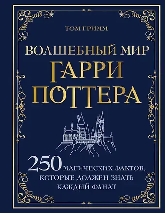 Том Гримм Волшебный мир Гарри Поттера. 250 магических фактов, которые должен знать каждый фанат