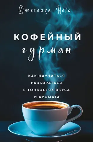 Джессика Исто Кофейный гурман. Как научиться разбираться в тонкостях вкуса и аромата