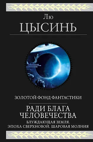 Лю Цысинь Ради блага человечества: Блуждающая Земля. Эпоха Сверхновой. Шаровая молния