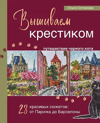 Ольга Николаевна Сотникова Вышиваем крестиком путешествие черного кота. 28 красивых сюжетов: от Парижа до Барселоны