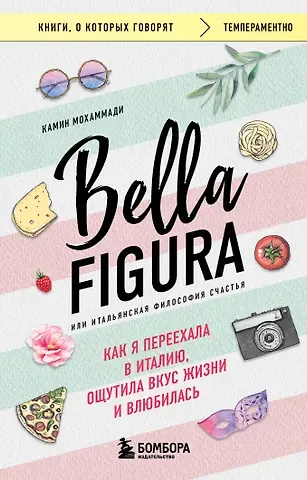 Камин Мохаммади Bella Figura, или Итальянская философия счастья. Как я переехала в Италию, ощутила вкус жизни и влюбилась