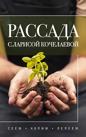 Лариса Кочелаева Рассада с Ларисой Кочелаевой. Сеем, холим и лелеем